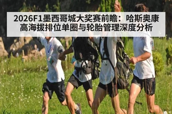 2026F1墨西哥城大奖赛前瞻：哈斯奥康高海拔排位单圈与轮胎管理深度分析