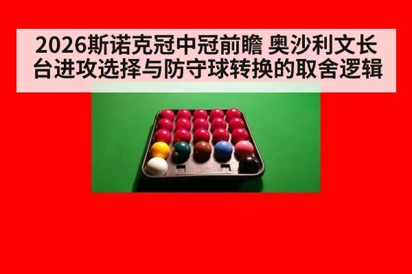 2026斯诺克冠中冠前瞻 奥沙利文长台进攻选择与防守球转换的取舍逻辑